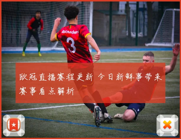 欧冠直播赛程更新 今日新鲜事带来赛事看点解析