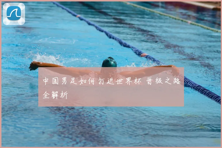 中国男足如何打进世界杯 晋级之路全解析