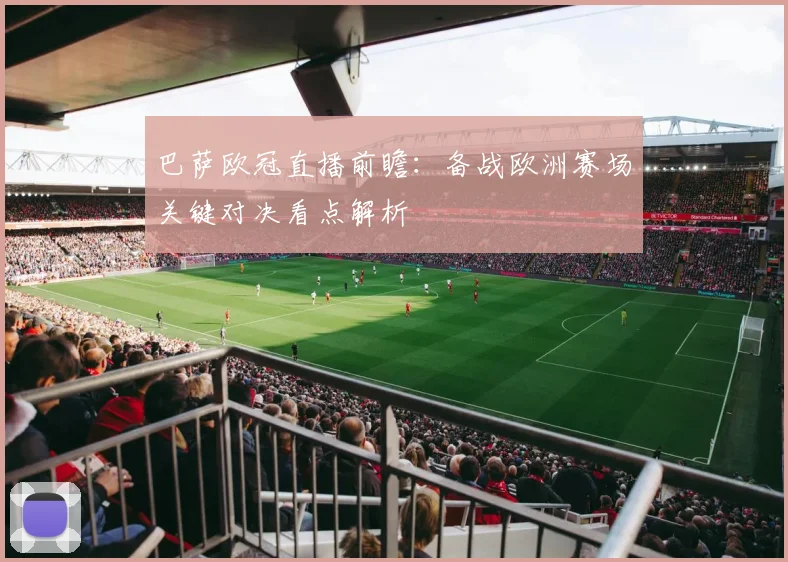 巴萨欧冠直播前瞻:备战欧洲赛场关键对决看点解析