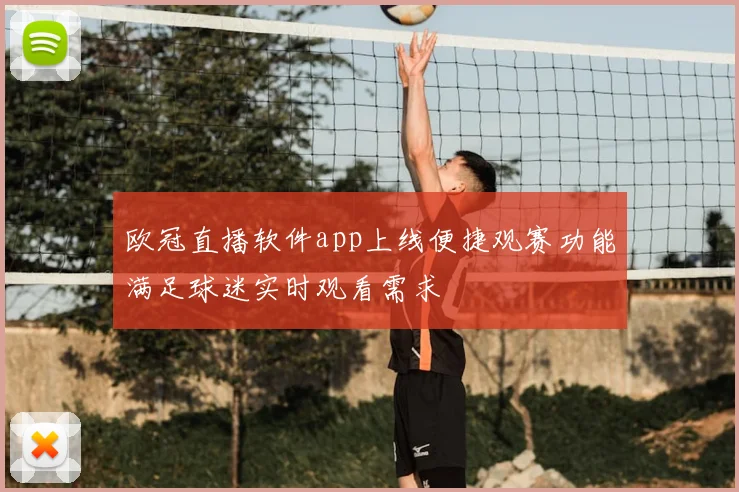 欧冠直播软件app上线便捷观赛功能满足球迷实时观看需求