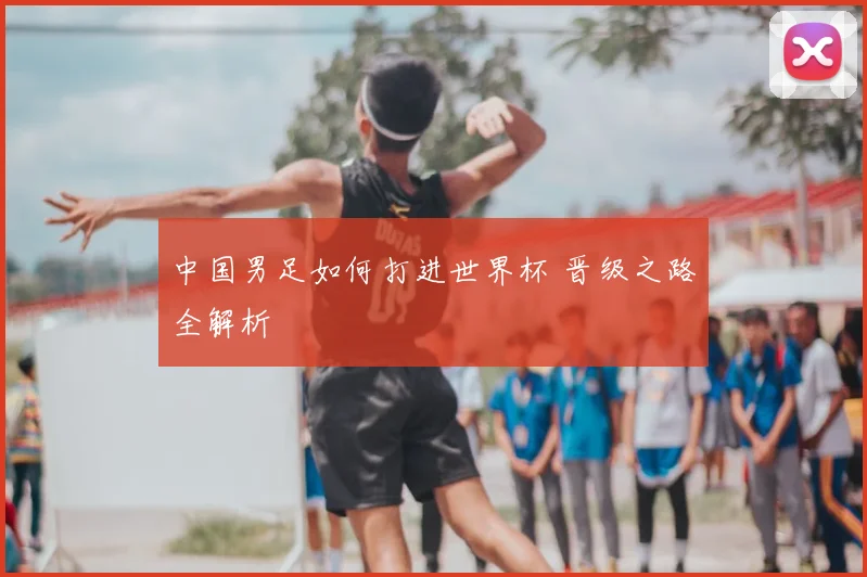 中国男足如何打进世界杯 晋级之路全解析